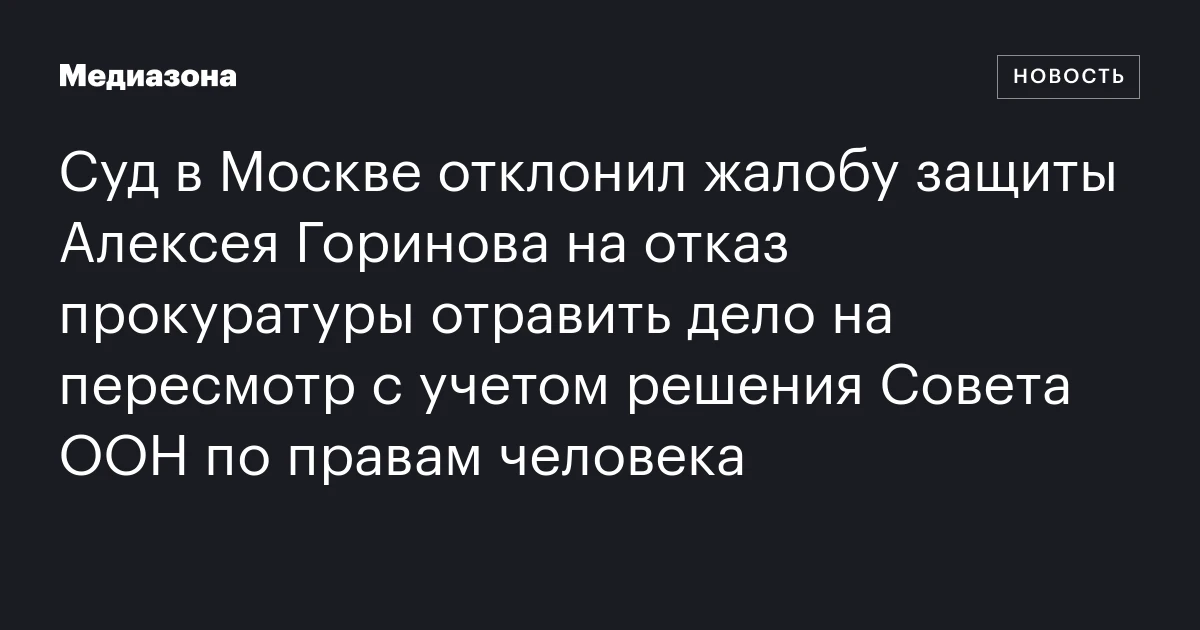 Суд в Москве отклонил жалобу защиты Алексея Горинова на отказ прокуратуры отравить дело на пересмотр с учетом решения Совета ООН по правам человека