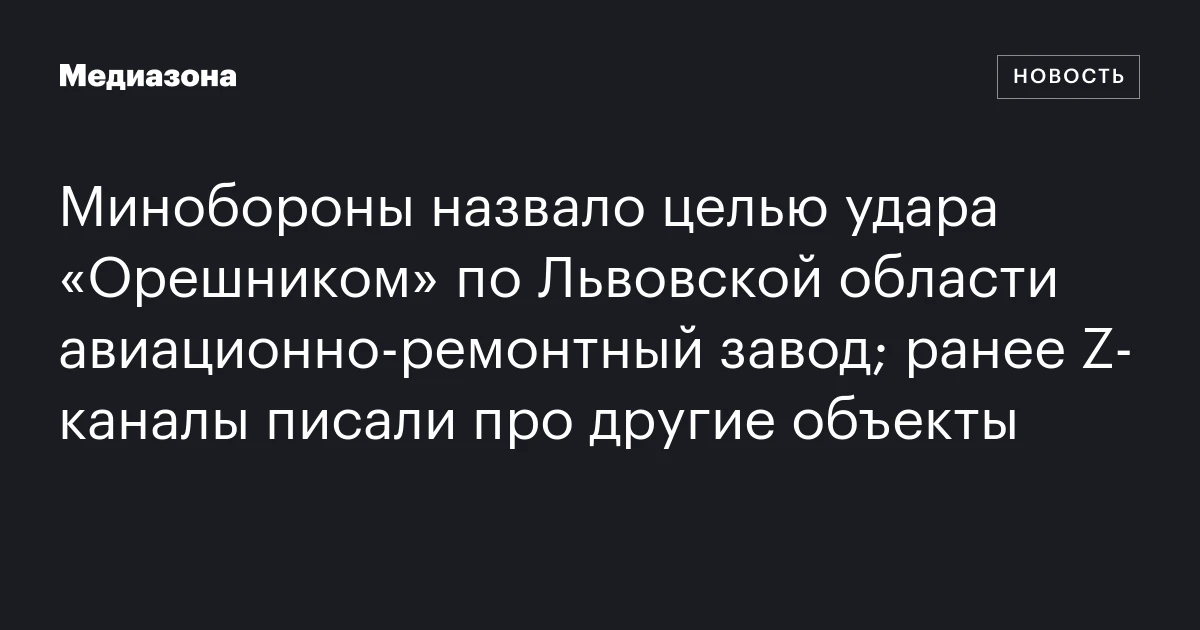 Минобороны назвало целью удара «Орешником» по Львовской области авиационно‑ремонтный завод; ранее Z‑каналы писали про другие объекты