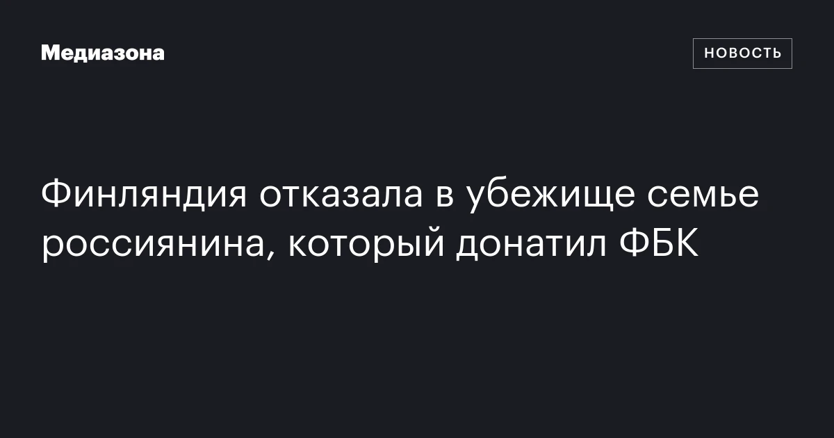 Финляндия отказала в убежище семье россиянина, который донатил ФБК