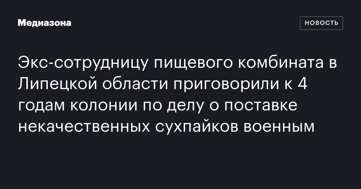Экс‑сотрудницу пищевого комбината в Липецкой области приговорили к 4 годам колонии по делу о поставке некачественных сухпайков военным