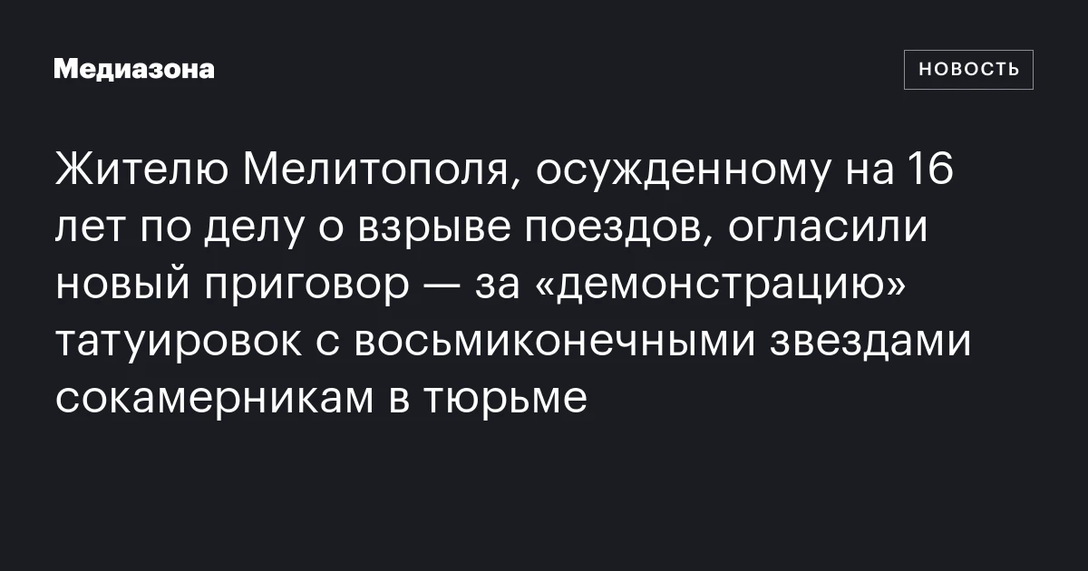 Жителю Мелитополя, осужденному на 16 лет по делу о взрыве поездов, огласили новый приговор — за «демонстрацию» татуировок с восьмиконечными звездами сокамерникам в тюрьме