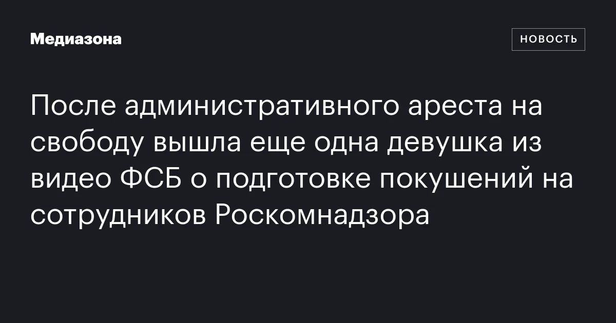 После административного ареста на свободу вышла еще одна девушка из видео ФСБ о подготовке покушений на сотрудников Роскомнадзора