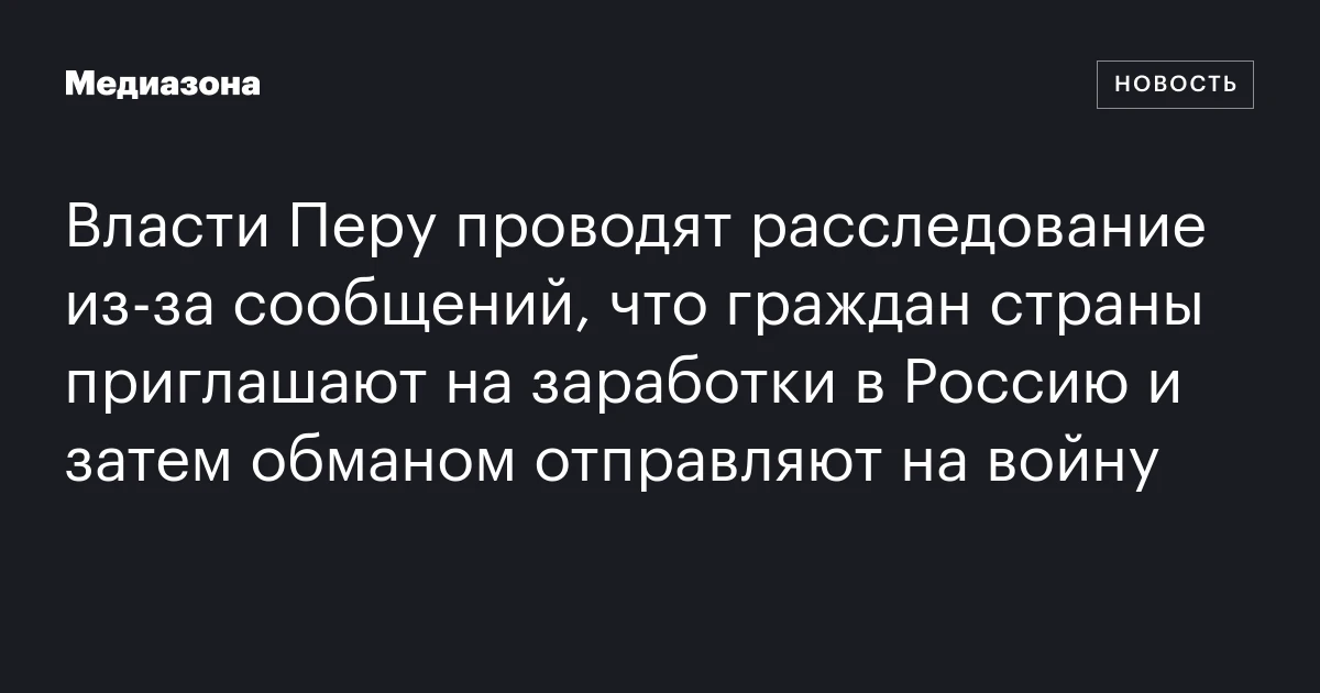 Власти Перу проводят расследование из‑за сообщений, что граждан страны приглашают на заработки в Россию и затем обманом отправляют на войну