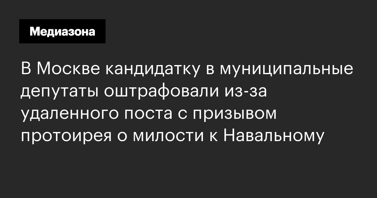 В Москве кандидатку в муниципальные депутаты оштрафовали из‑за удаленного поста с призывом протоирея о милости к Навальному