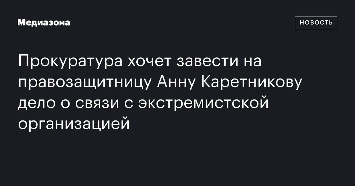 Прокуратура хочет завести на правозащитницу Анну Каретникову дело о связи с экстремистской организацией