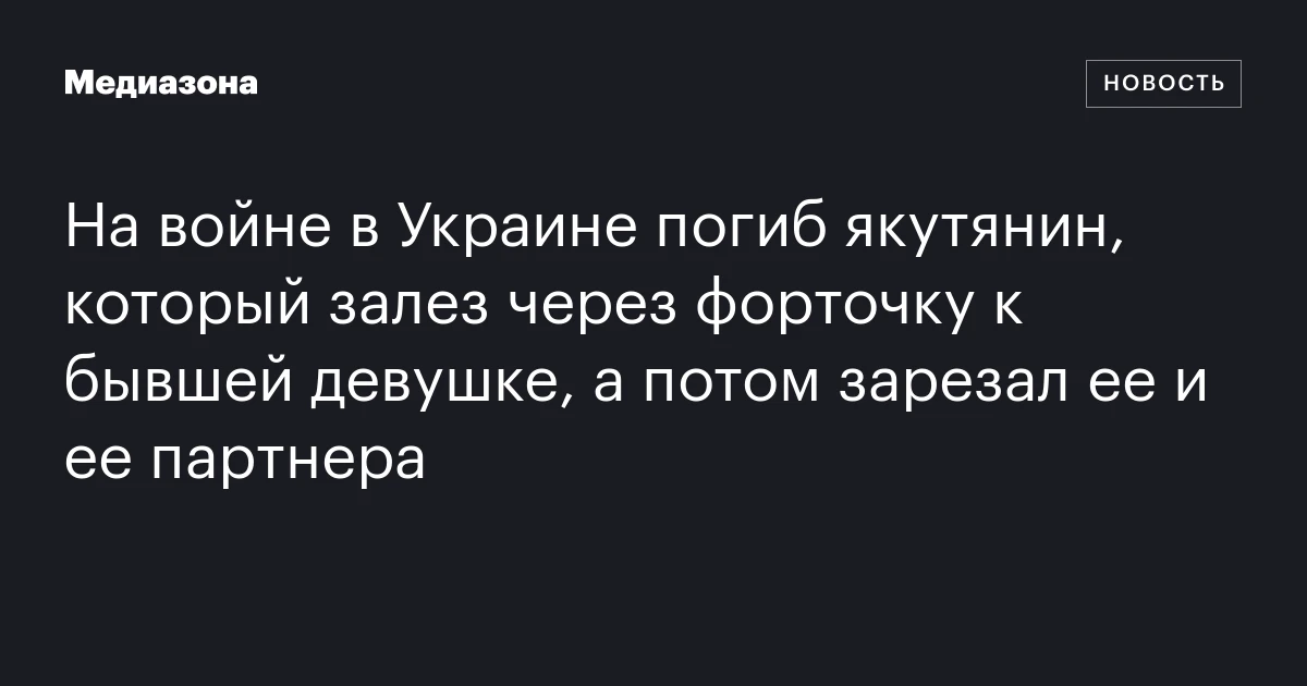 На войне в Украине погиб якутянин, который залез через форточку к бывшей девушке, а потом зарезал ее и ее партнера
