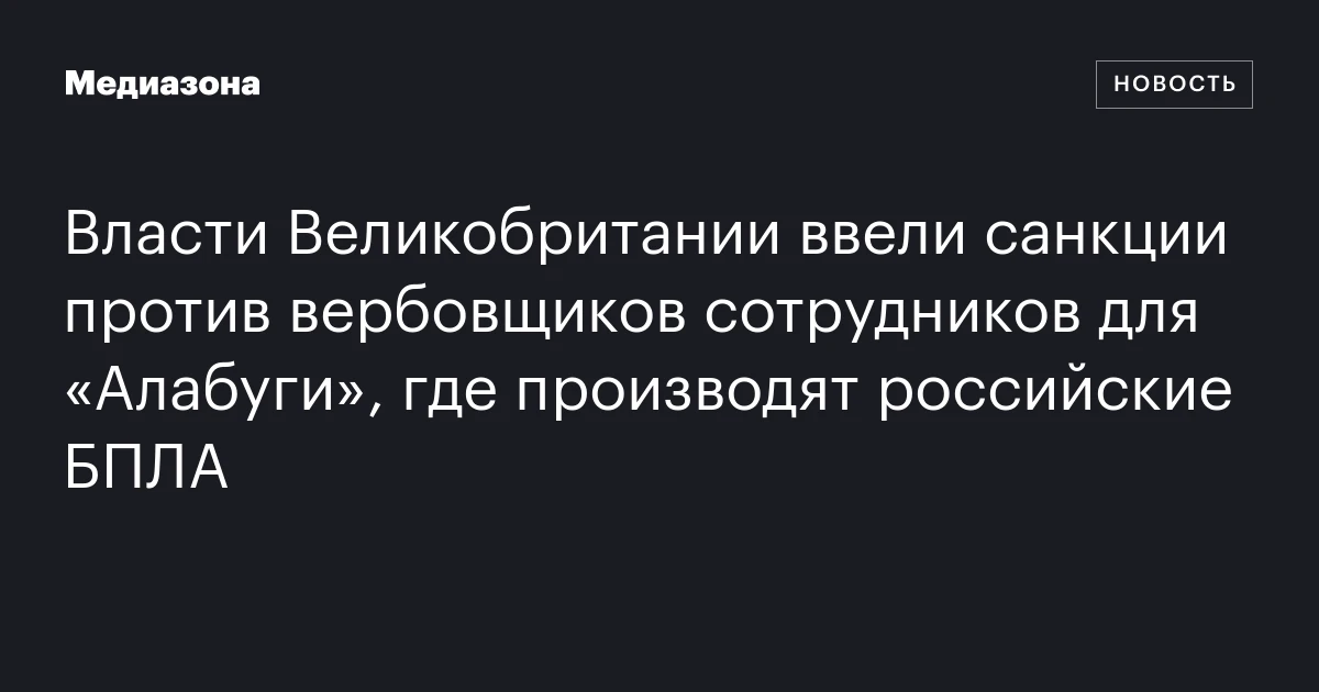 Власти Великобритании ввели санкции против вербовщиков сотрудников для «Алабуги», где производят российские БПЛА
