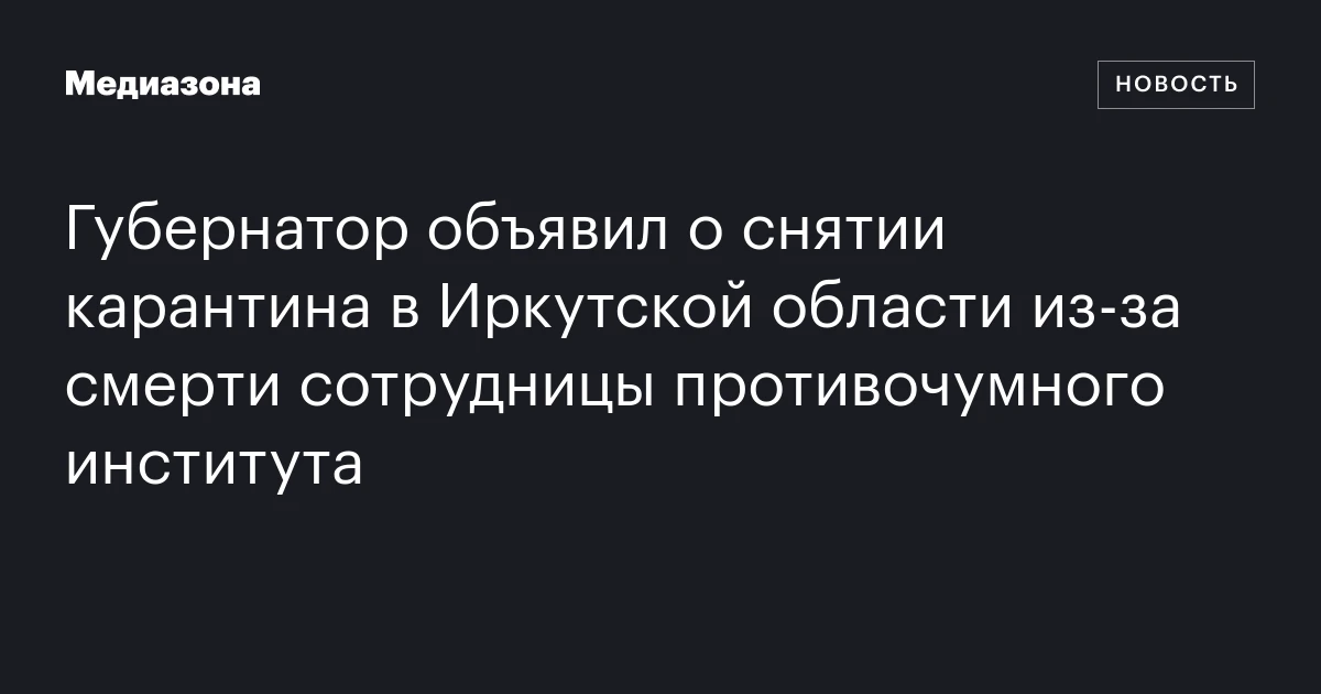 Губернатор объявил о снятии карантина в Иркутской области из‑за смерти сотрудницы противочумного института