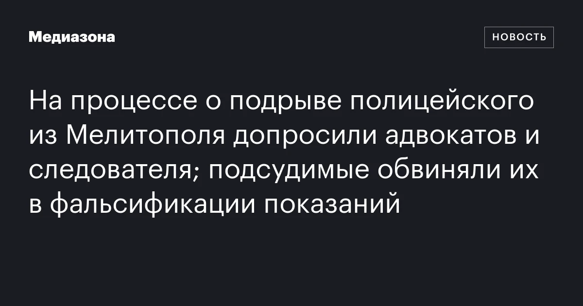 На процессе о подрыве полицейского из Мелитополя допросили адвокатов и следователя; подсудимые обвиняли их в фальсификации показаний