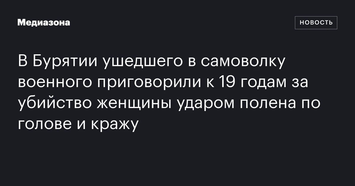 В Бурятии ушедшего в самоволку военного приговорили к 19 годам за убийство женщины ударом полена по голове и кражу