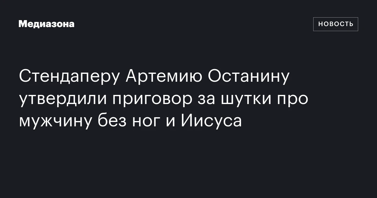 Стендаперу Артемию Останину утвердили приговор за шутки про мужчину без ног и Иисуса
