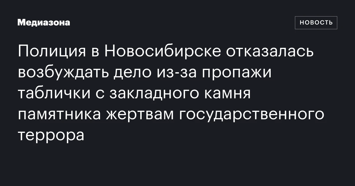 Полиция в Новосибирске отказалась возбуждать дело из‑за пропажи таблички с закладного камня памятника жертвам государственного террора