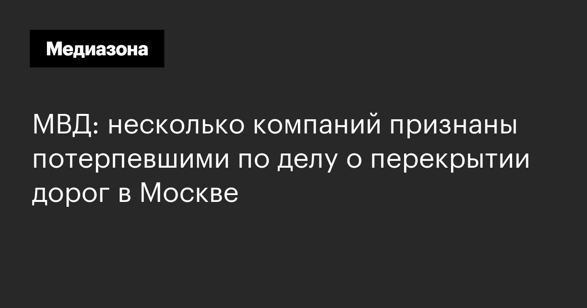 Мвд: несколько компаний признаны потерпевшими по делу о перекрытии дорог в москве