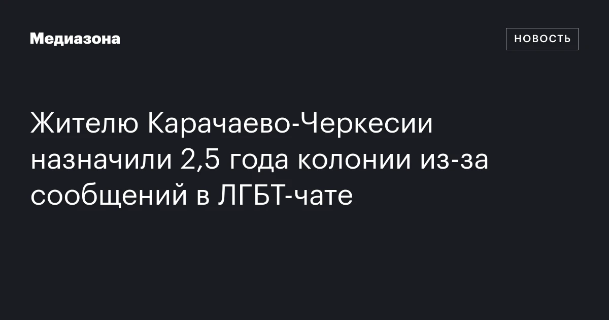 Жителю Карачаево-Черкесии назначили 2,5 года колонии из-за сообщений в ЛГБТ-чате