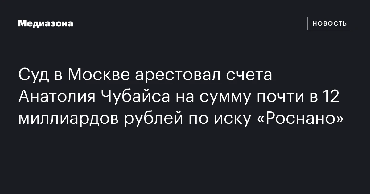 Суд в Москве арестовал счета Анатолия Чубайса на сумму почти в 12 миллиардов рублей по иску «Роснано»