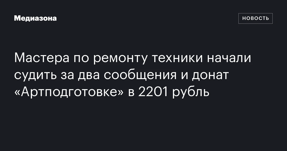 Мастера по ремонту техники начали судить за два сообщения и донат «Артподготовке» в 2201 рубль