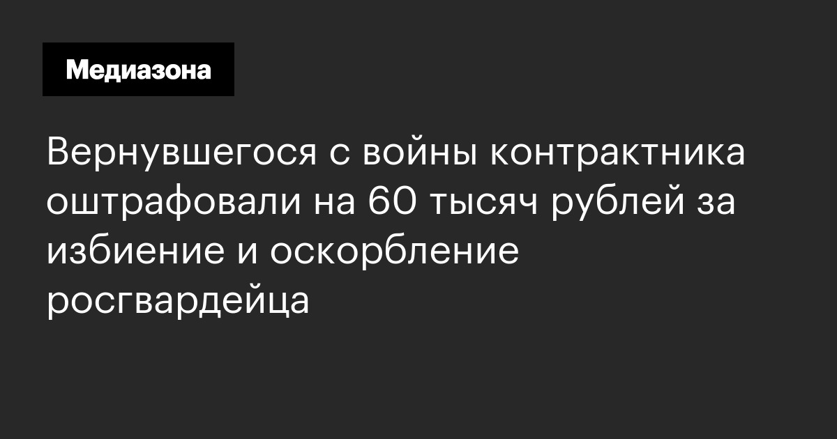 Вернувшегося с войны контрактника оштрафовали на 60 тысяч рублей за избиение и оскорбление росгвардейца