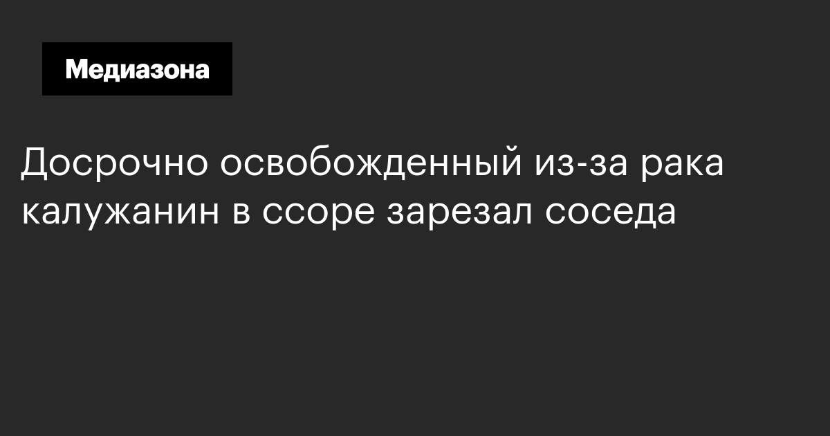 Досрочно освобожденный из-за рака калужанин в ссоре зарезал соседа