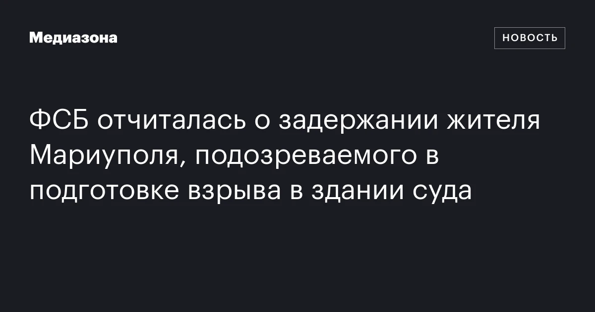 ФСБ отчиталась о задержании жителя Мариуполя, подозреваемого в подготовке взрыва в здании суда