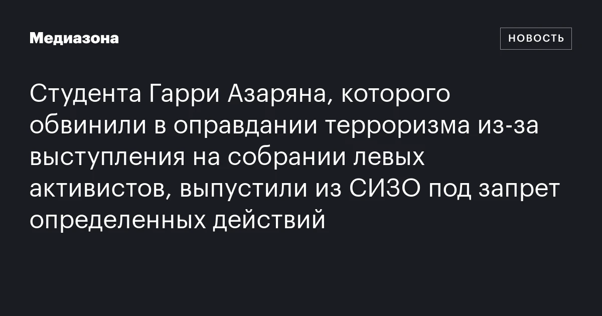 Студента Гарри Азаряна, которого обвинили в оправдании терроризма из‑за выступления на собрании левых активистов, выпустили из СИЗО под запрет определенных действий