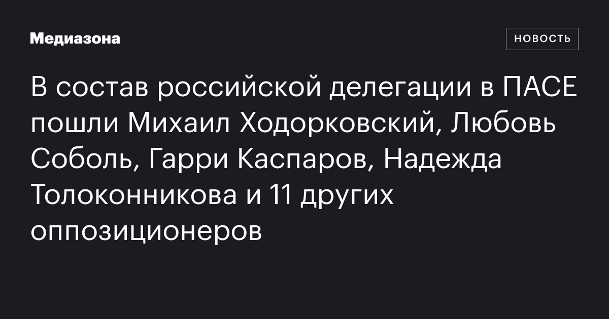 В состав российской делегации в ПАСЕ пошли Михаил Ходорковский, Любовь Соболь, Гарри Каспаров, Надежда Толоконникова и 11 других оппозиционеров