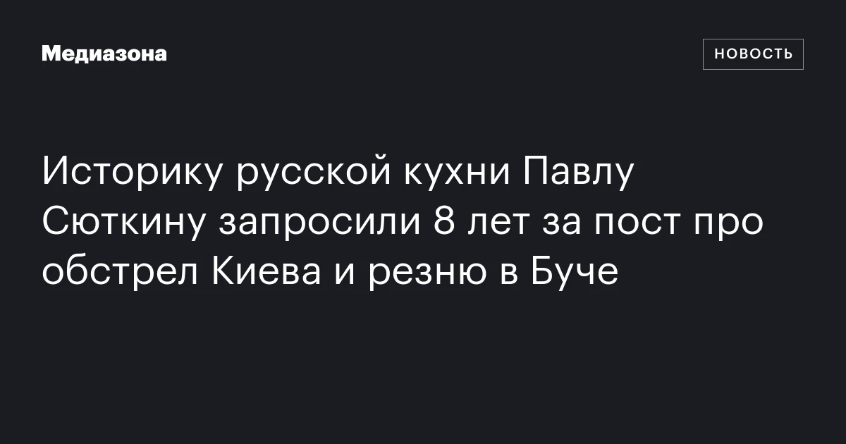 Историку русской кухни Павлу Сюткину запросили 8 лет за пост про обстрел Киева и резню в Буче