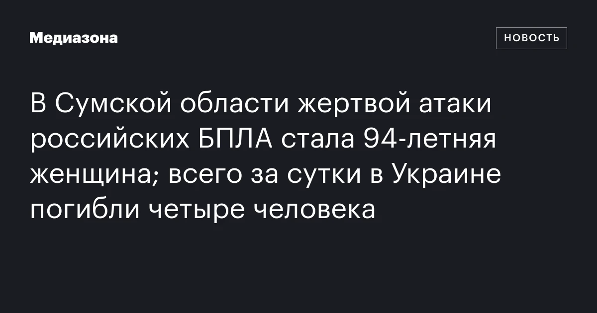В Сумской области жертвой атаки российских БПЛА стала 94‑летняя женщина; всего за сутки в Украине погибли четыре человека