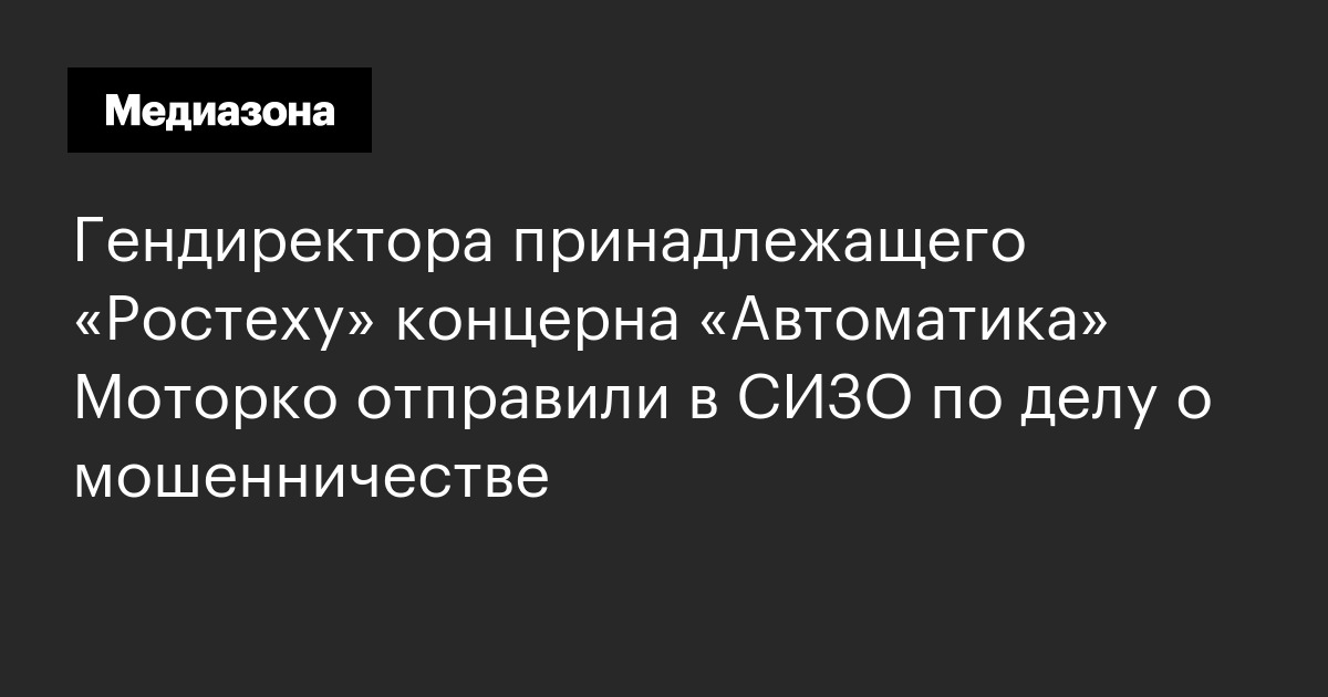 Гендиректора принадлежащего «ростеху» концерна «автоматика» моторко отправили в сизо по делу о мошенничестве