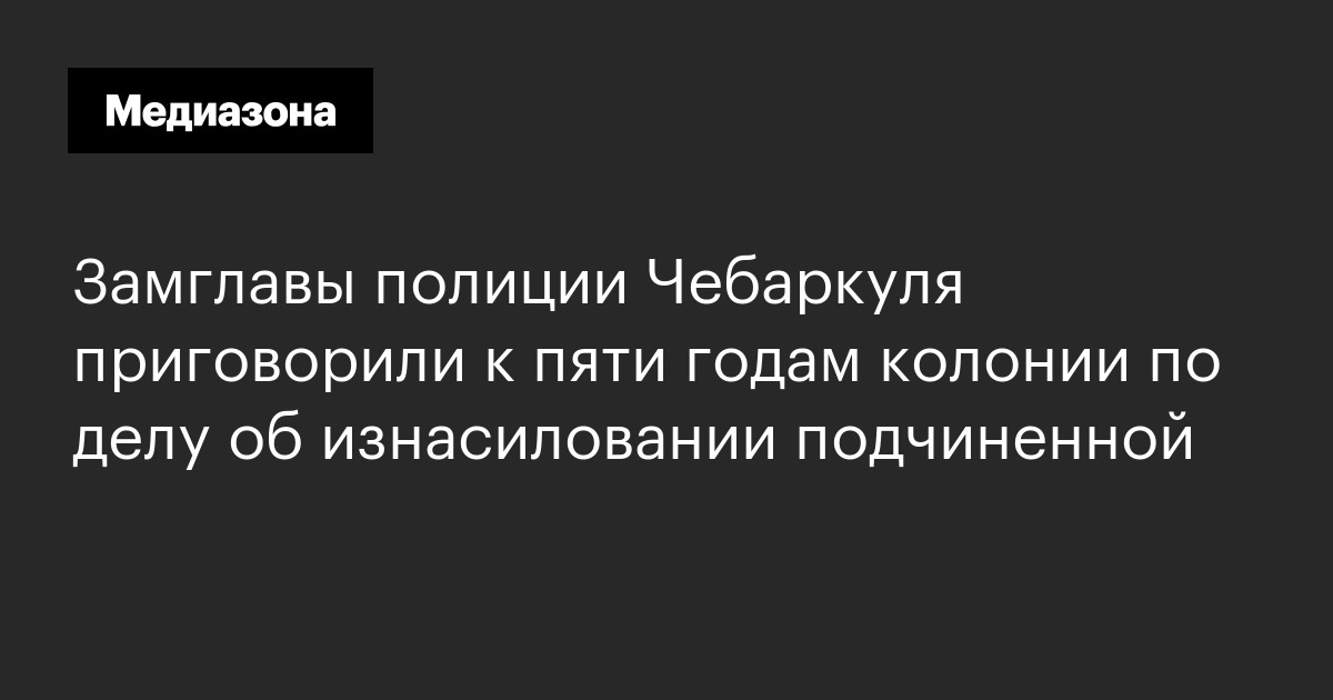 Замглавы полиции Чебаркуля приговорили к пяти годам колонии по делу об изнасиловании подчиненной
