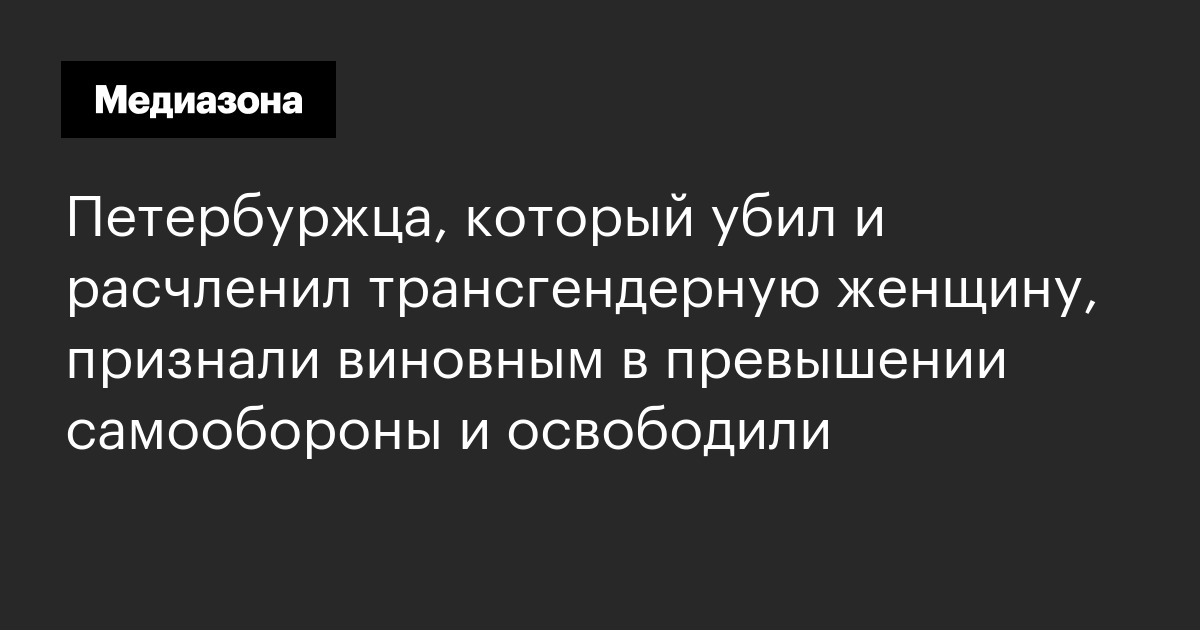 Петербуржца, который убил и расчленил трансгендерную женщину, признали виновным в превышении самообороны и освободили
