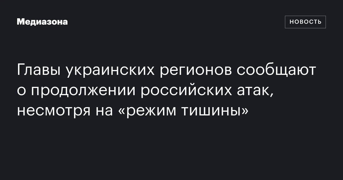 Главы украинских регионов сообщают о продолжении российских атак, несмотря на «режим тишины»