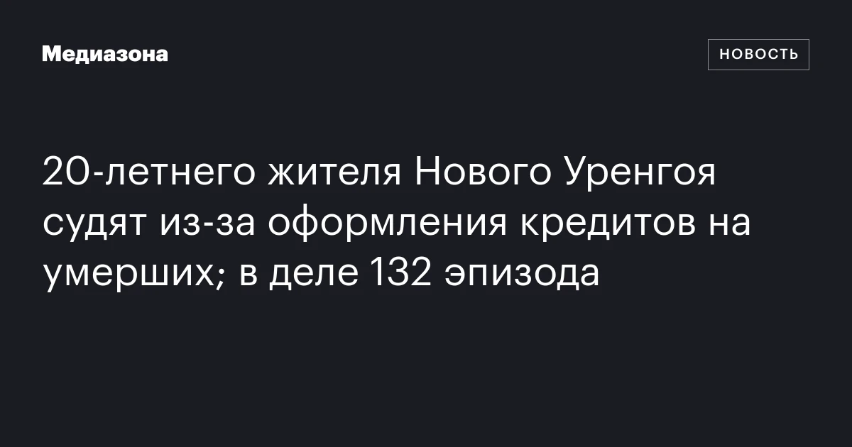 20‑летнего жителя Нового Уренгоя судят из‑за оформления кредитов на умерших; в деле 132 эпизода
