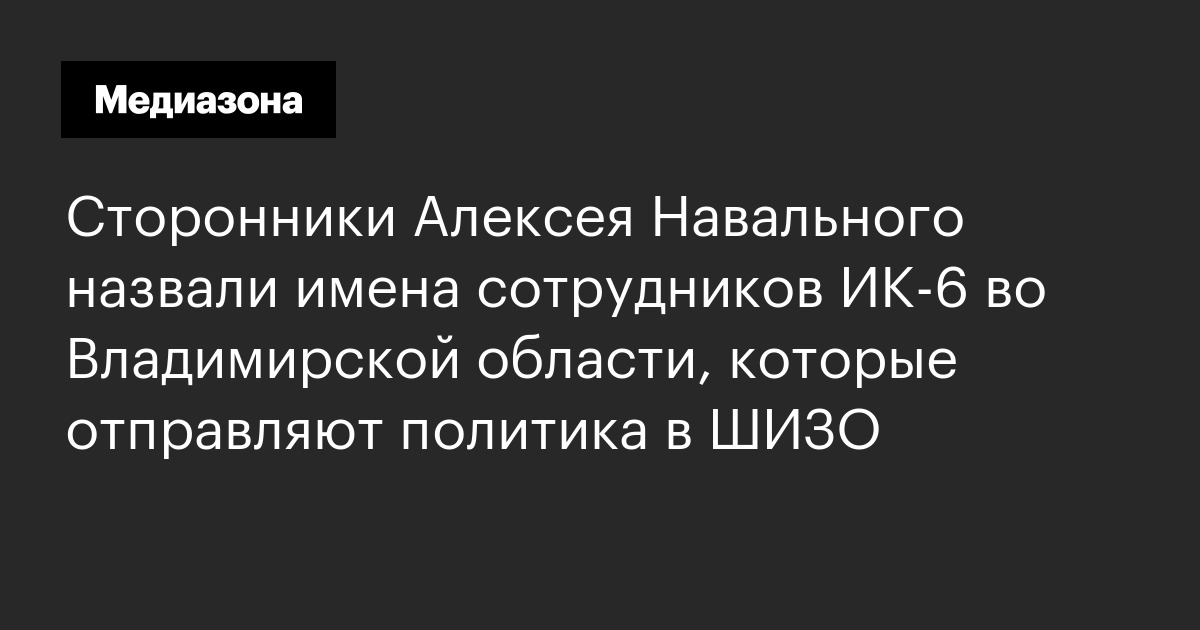 Сторонники алексея навального назвали имена сотрудников ик‑6 во владимирской области, которые отправляют политика в шизо