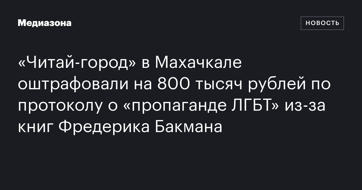 «Читай‑город» в Махачкале оштрафовали на 800 тысяч рублей по протоколу о «пропаганде ЛГБТ» из‑за книг Фредерика Бакмана