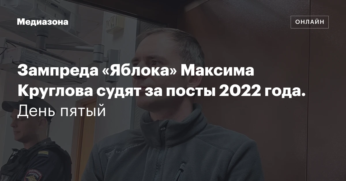 Зампреда «Яблока» Максима Круглова судят за посты 2022 года. День пятый