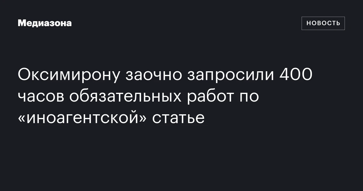Оксимирону заочно запросили 400 часов обязательных работ по «иноагентской» статье