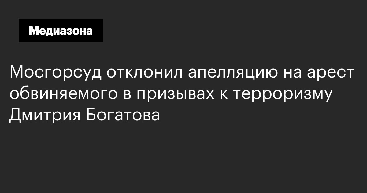 Мосгорсуд отклонил апелляцию на арест обвиняемого в призывах к терроризму дмитрия богатова
