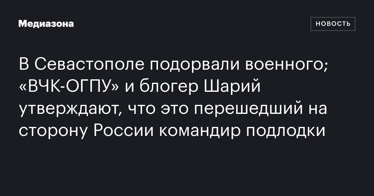 В Севастополе подорвали военного; «ВЧК‑ОГПУ» и блогер Шарий утверждают, что это перешедший на сторону России командир подлодки