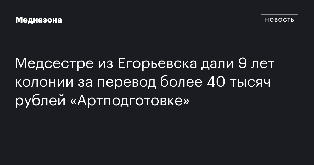Медсестре из Егорьевска дали 9 лет колонии за перевод более 40 тысяч рублей «Артподготовке»