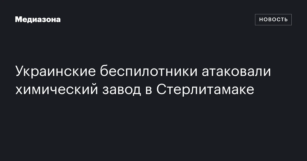 Украинские беспилотники атаковали химический завод в Стерлитамаке