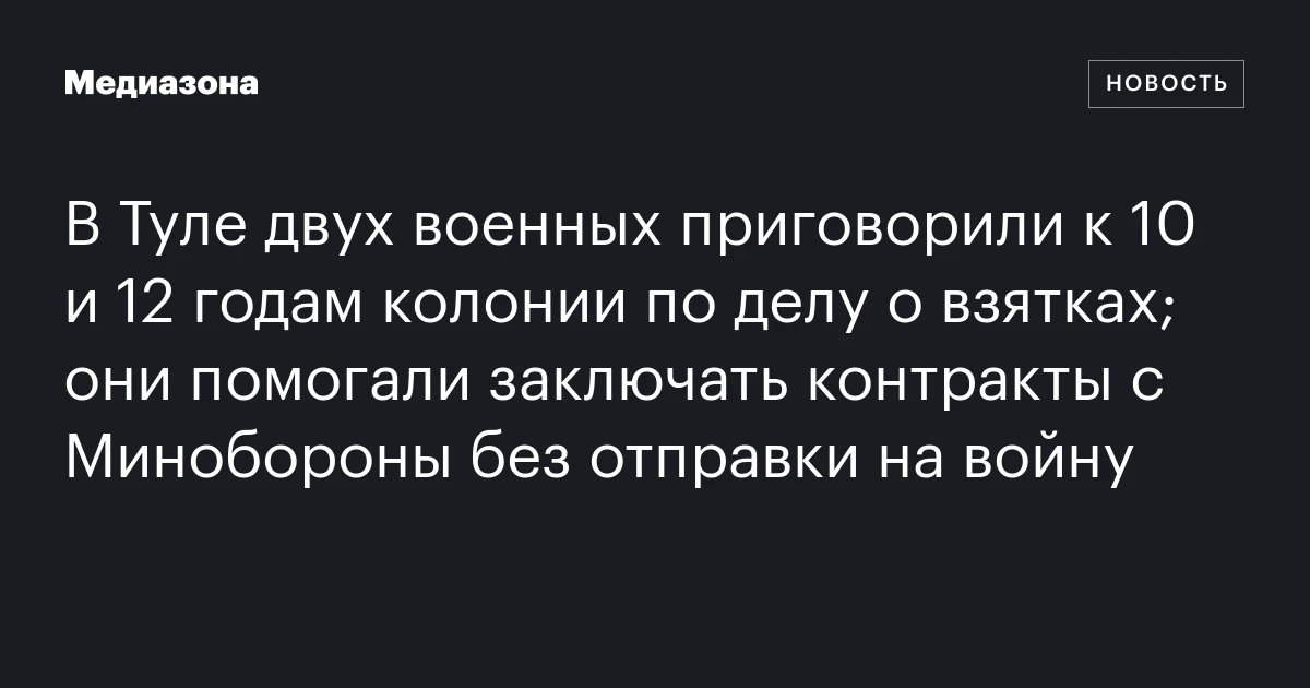 В Туле двух военных приговорили к 10 и 12 годам колонии по делу о взятках; они помогали заключать контракты с Минобороны без отправки на войну