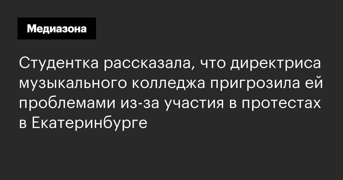 Студентка рассказала, что директриса музыкального колледжа пригрозила ей проблемами из-за участия в протестах в екатеринбурге