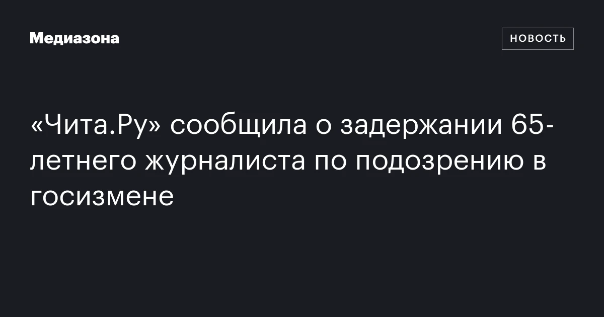 «Чита.Ру» сообщила о задержании 65‑летнего журналиста по подозрению в госизмене