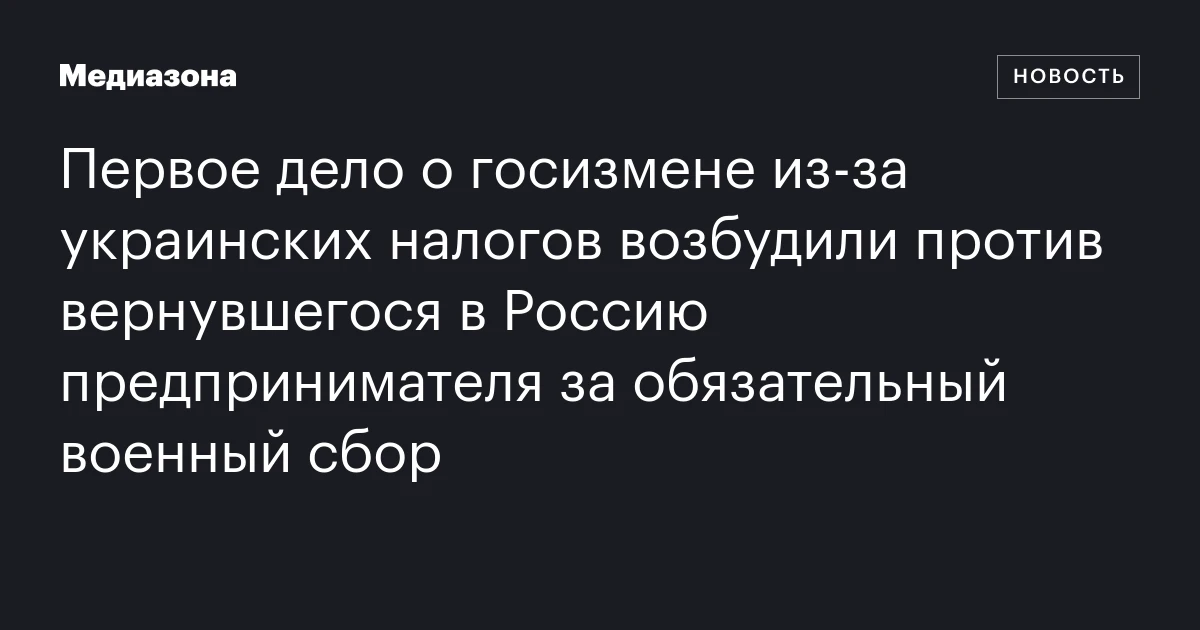 Первое дело о госизмене из‑за украинских налогов возбудили против вернувшегося в Россию предпринимателя за обязательный военный сбор