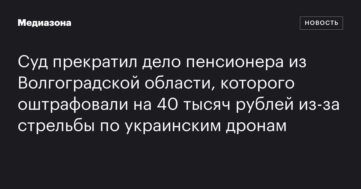 Суд прекратил дело пенсионера из Волгоградской области, которого оштрафовали на 40 тысяч рублей из‑за стрельбы по украинским дронам
