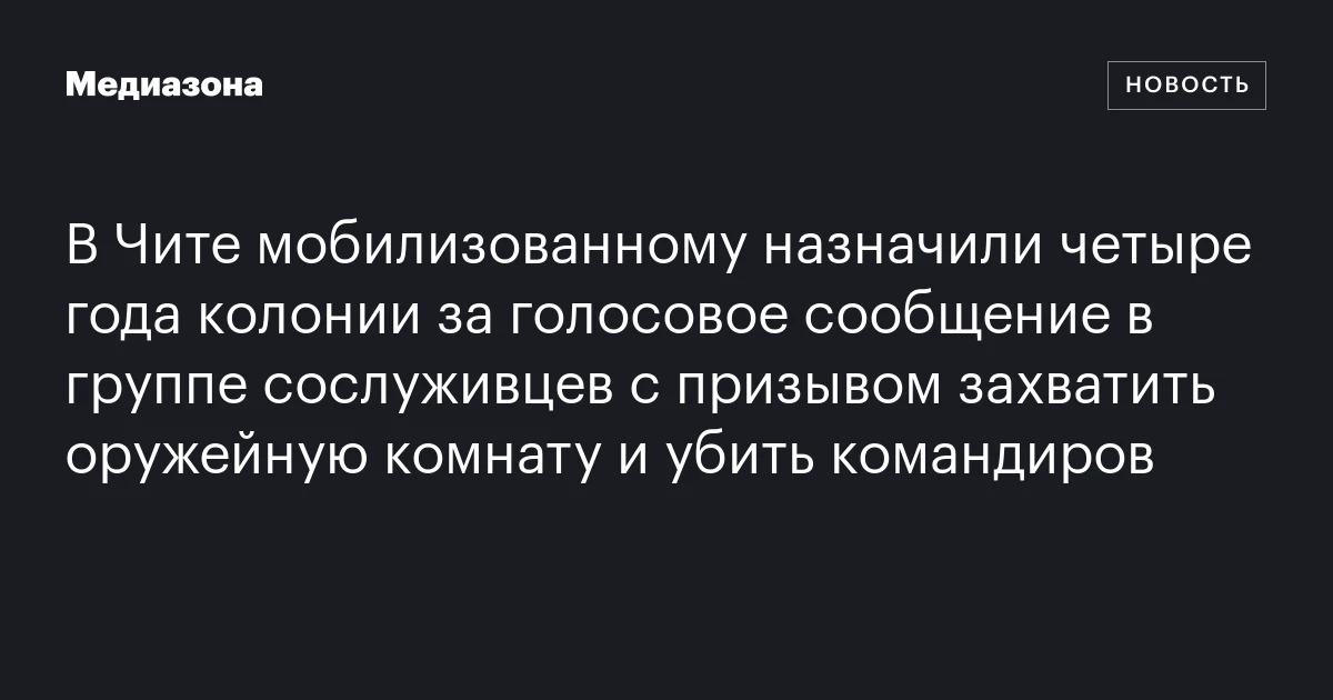 В Чите мобилизованному назначили четыре года колонии за голосовое сообщение в группе сослуживцев с призывом захватить оружейную комнату и убить командиров