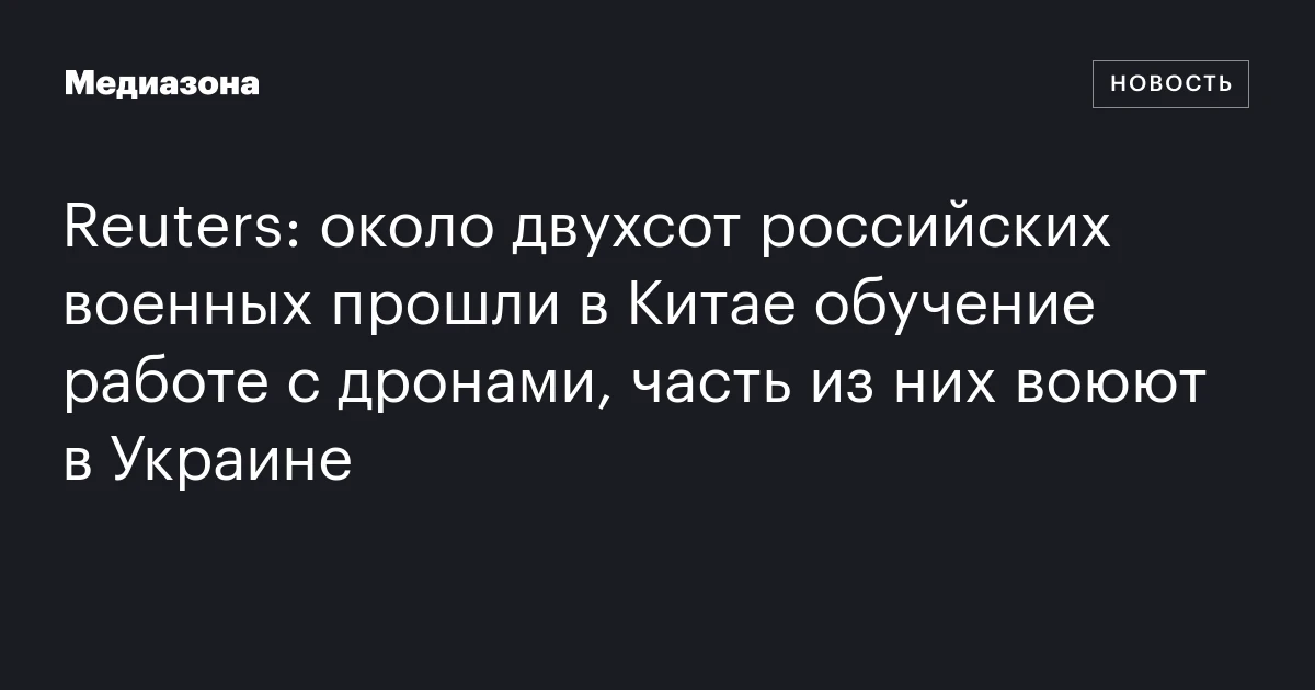 Reuters: около двухсот российских военных прошли в Китае обучение работе с дронами, часть из них воюют в Украине