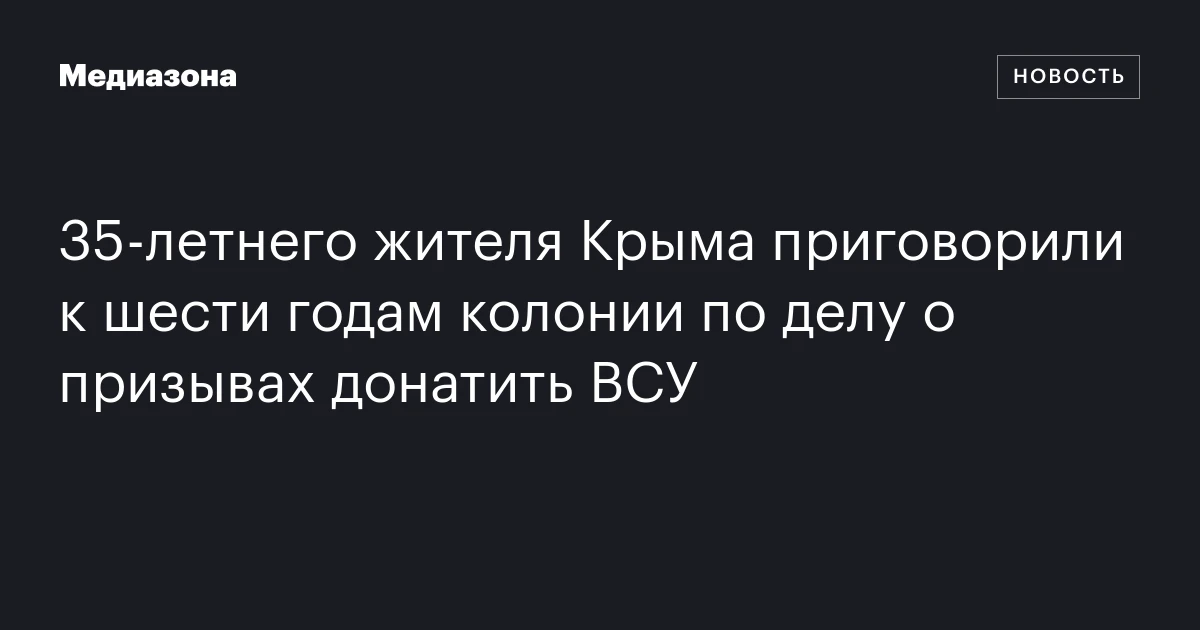 35‑летнего жителя Крыма приговорили к шести годам колонии по делу о призывах донатить ВСУ