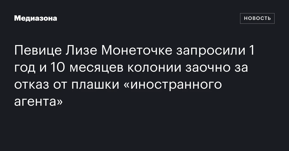 Певице Лизе Монеточке запросили 1 год и 10 месяцев колонии заочно за отказ от плашки «иностранного агента»