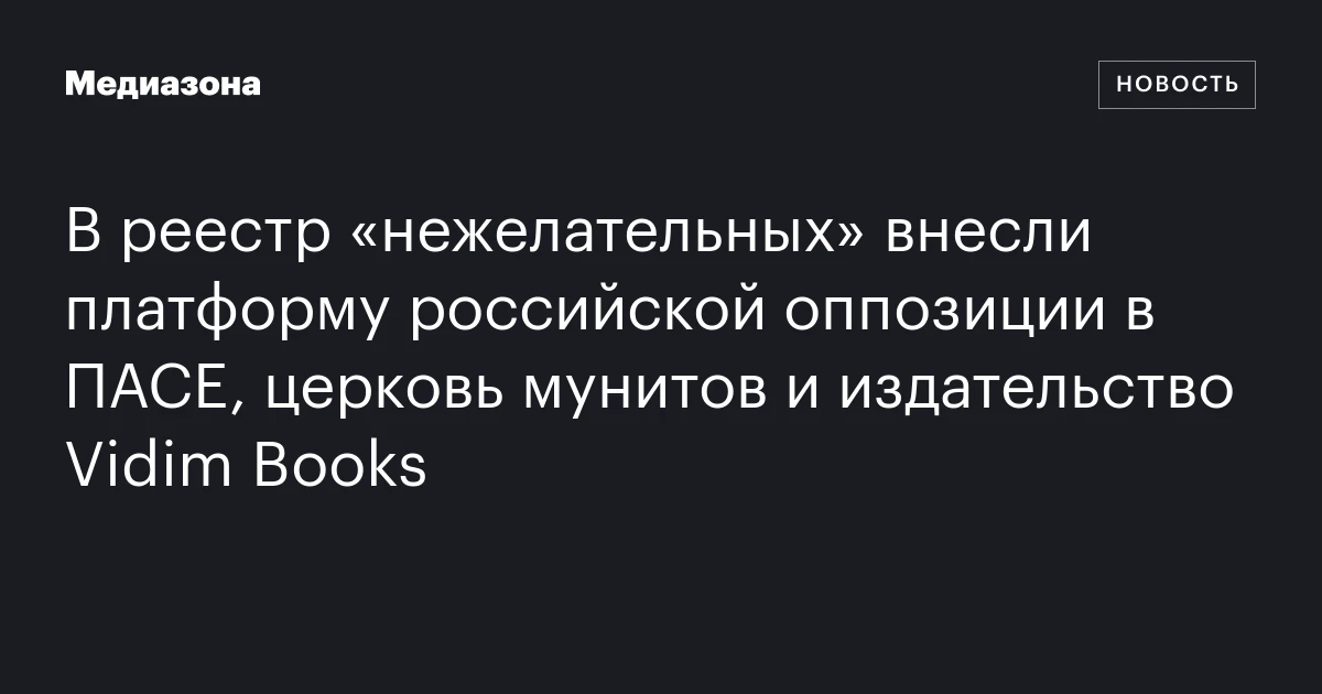 В реестр «нежелательных» внесли платформу российской оппозиции в ПАСЕ, церковь мунитов и издательство Vidim Books